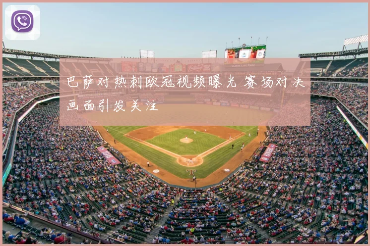 巴萨对热刺欧冠视频曝光 赛场对决画面引发关注