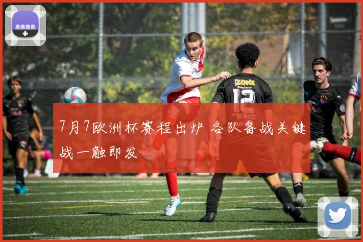 7月7欧洲杯赛程出炉 各队备战关键战一触即发