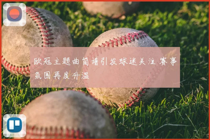 欧冠主题曲简谱引发球迷关注 赛事氛围再度升温