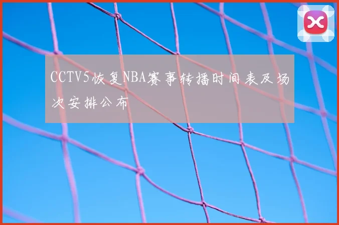 CCTV5恢复NBA赛事转播时间表及场次安排公布