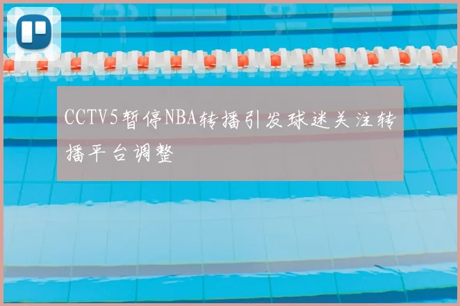 CCTV5暂停NBA转播引发球迷关注转播平台调整