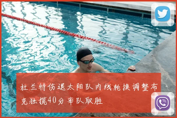 杜兰特伤退太阳队内线轮换调整布克独揽40分率队取胜