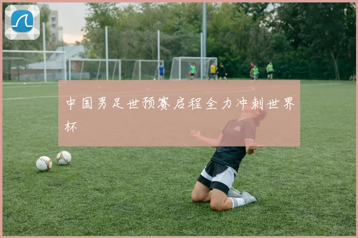 中国男足世预赛启程全力冲刺世界杯