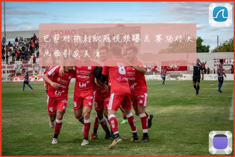 巴萨对热刺欧冠视频曝光 赛场对决画面引发关注