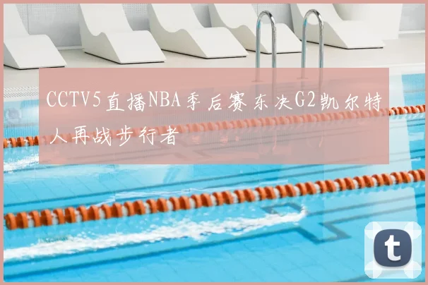 CCTV5直播NBA季后赛东决G2凯尔特人再战步行者