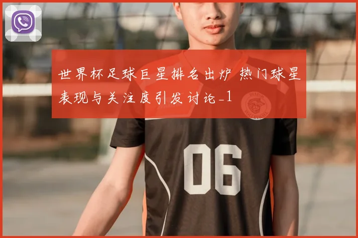 世界杯足球巨星排名出炉 热门球星表现与关注度引发讨论_1