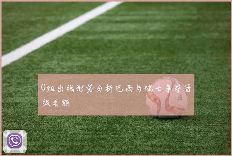 G组出线形势分析巴西与瑞士争夺晋级名额