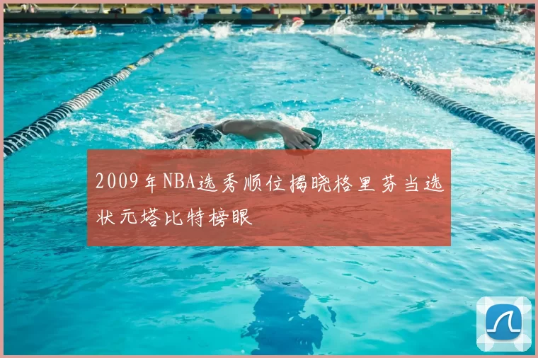 2009年NBA选秀顺位揭晓格里芬当选状元塔比特榜眼