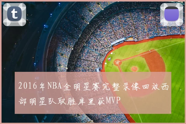 2016年NBA全明星赛完整录像回放西部明星队取胜库里获MVP