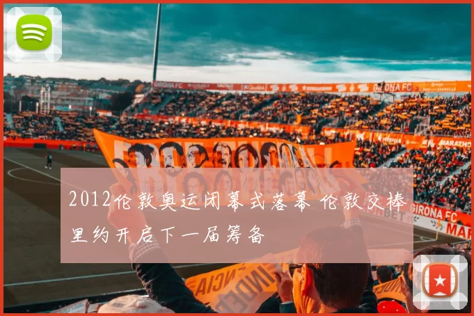 2012伦敦奥运闭幕式落幕 伦敦交棒里约开启下一届筹备