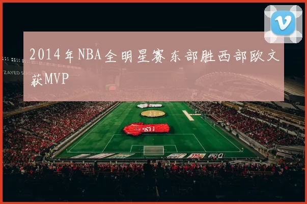 2014年NBA全明星赛东部胜西部欧文获MVP