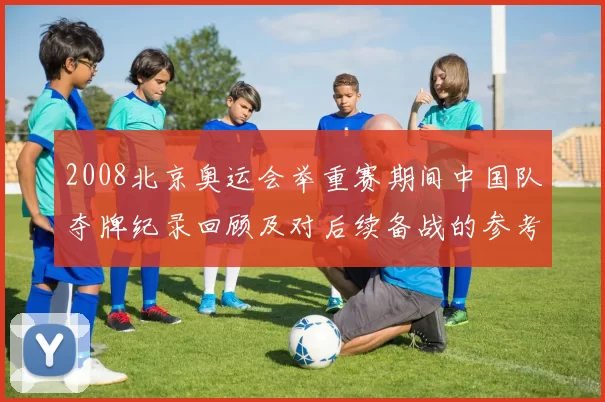 2008北京奥运会举重赛期间中国队夺牌纪录回顾及对后续备战的参考