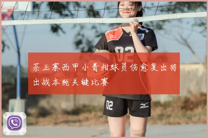 茶玉寨西甲小青柑球员伤愈复出将出战本轮关键比赛
