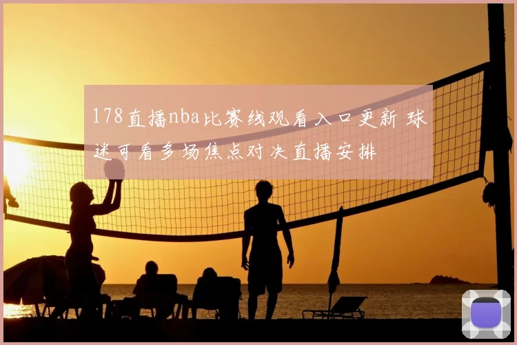178直播nba比赛线观看入口更新 球迷可看多场焦点对决直播安排