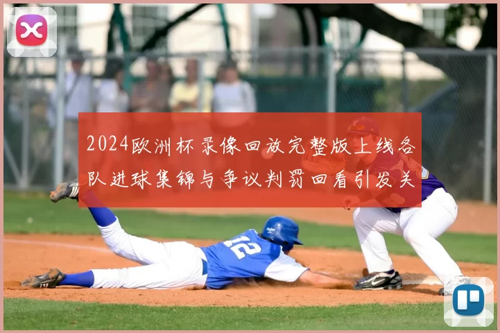 2024欧洲杯录像回放完整版上线各队进球集锦与争议判罚回看引发关注