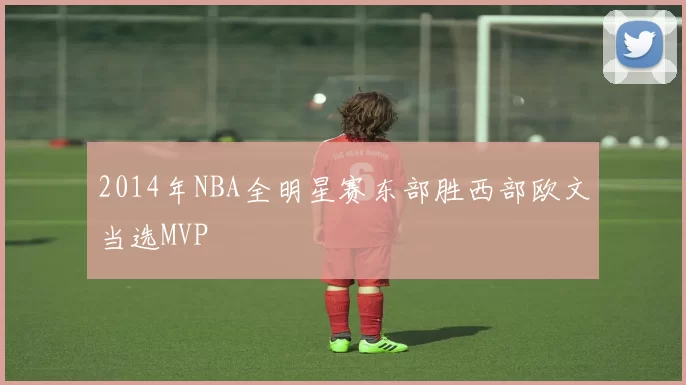 2014年NBA全明星赛东部胜西部欧文当选MVP