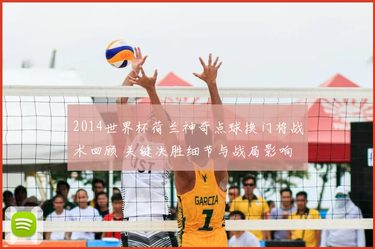 2014世界杯荷兰神奇点球换门将战术回顾 关键决胜细节与战局影响