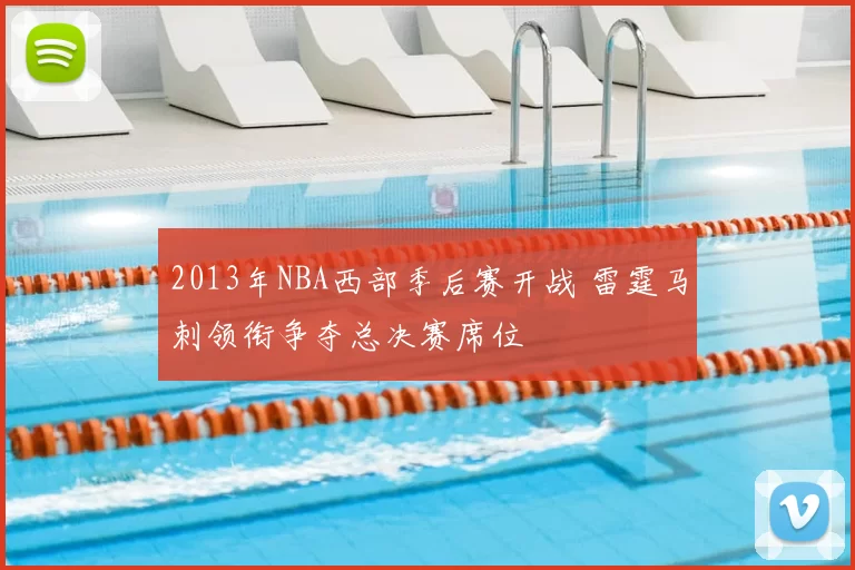 2013年NBA西部季后赛开战 雷霆马刺领衔争夺总决赛席位
