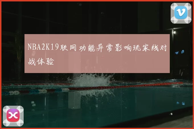 NBA2K19联网功能异常影响玩家线对战体验
