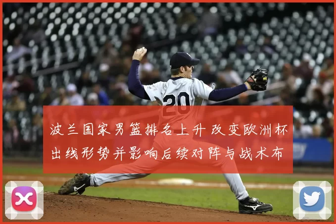 波兰国家男篮排名上升 改变欧洲杯出线形势并影响后续对阵与战术布置