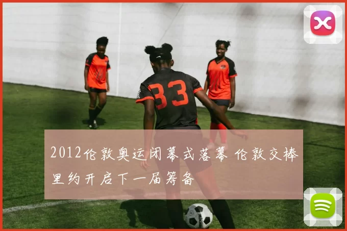 2012伦敦奥运闭幕式落幕 伦敦交棒里约开启下一届筹备
