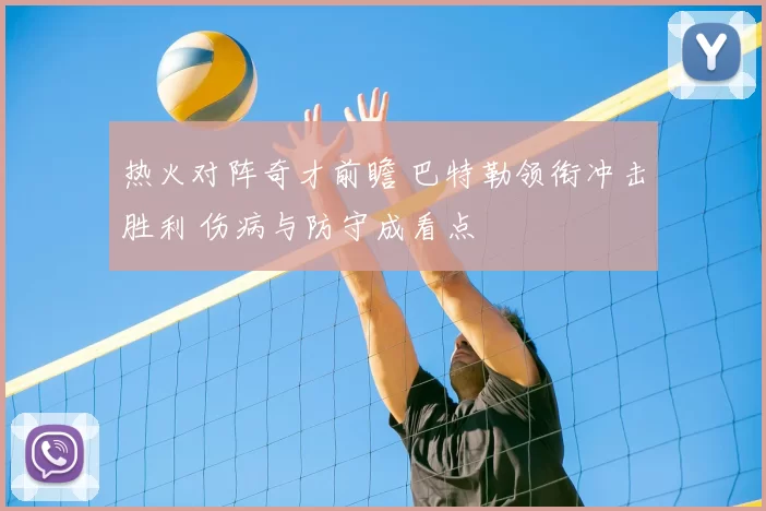 热火对阵奇才前瞻 巴特勒领衔冲击胜利 伤病与防守成看点