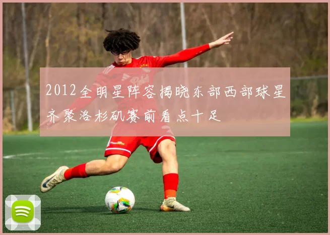 2012全明星阵容揭晓东部西部球星齐聚洛杉矶赛前看点十足