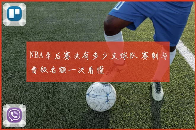 NBA季后赛共有多少支球队 赛制与晋级名额一次看懂
