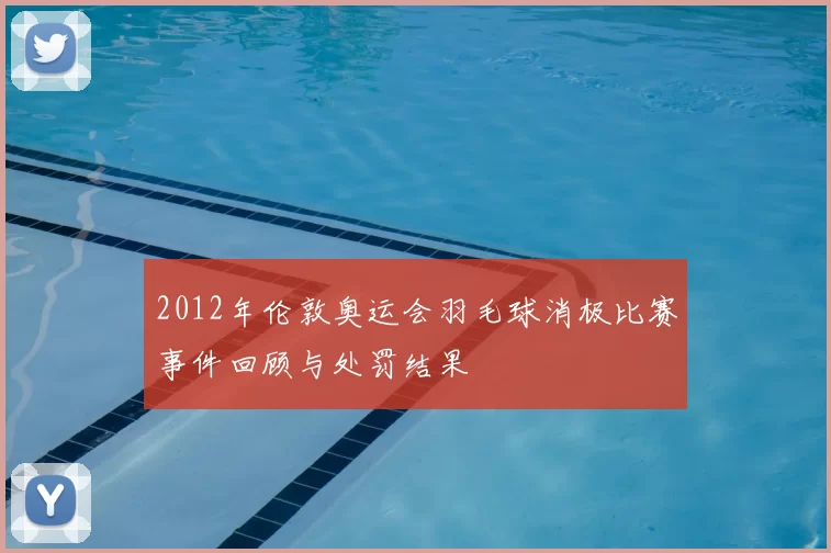 2012年伦敦奥运会羽毛球消极比赛事件回顾与处罚结果
