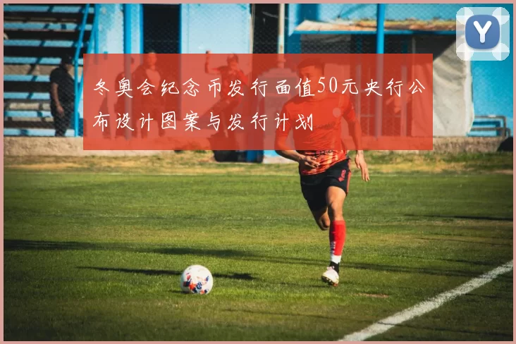 冬奥会纪念币发行面值50元央行公布设计图案与发行计划