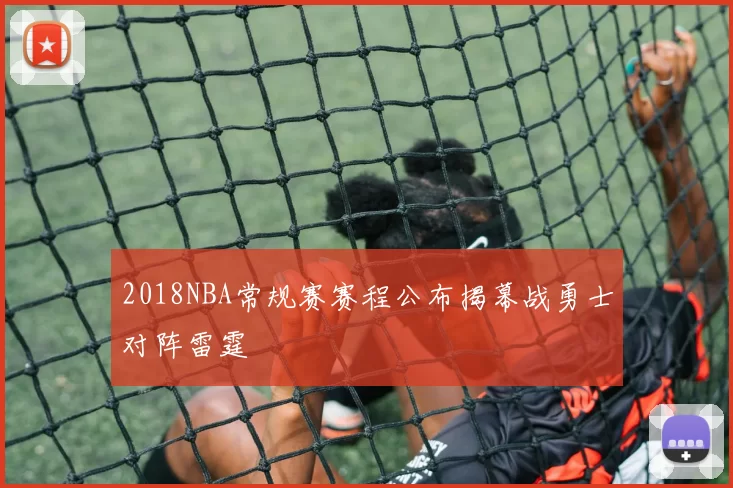 2018NBA常规赛赛程公布揭幕战勇士对阵雷霆