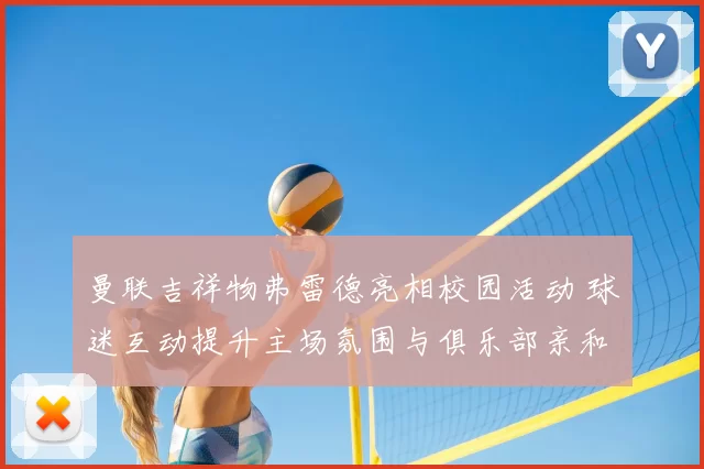 曼联吉祥物弗雷德亮相校园活动 球迷互动提升主场氛围与俱乐部亲和力