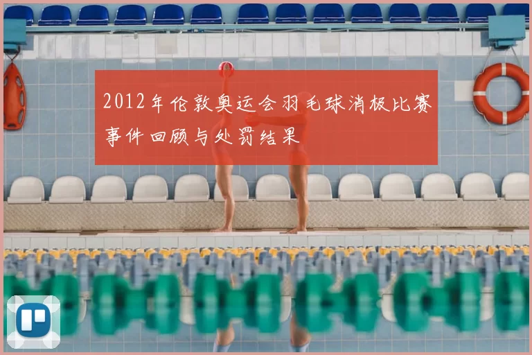 2012年伦敦奥运会羽毛球消极比赛事件回顾与处罚结果