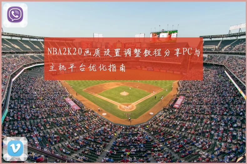 NBA2K20画质设置调整教程分享PC与主机平台优化指南