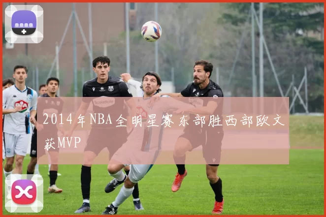 2014年NBA全明星赛东部胜西部欧文获MVP