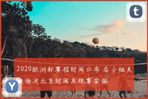 2020欧洲杯赛程时间公布 各小组关键场次北京时间及观赛安排