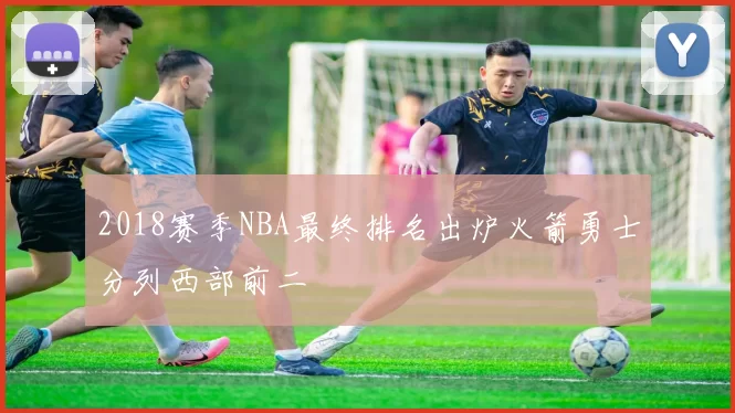 2018赛季NBA最终排名出炉火箭勇士分列西部前二