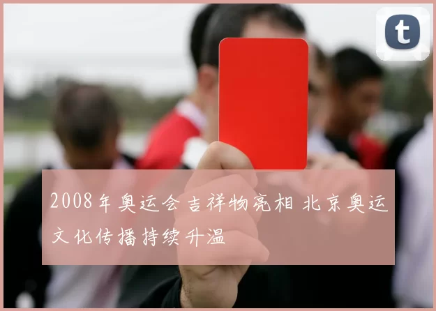 2008年奥运会吉祥物亮相 北京奥运文化传播持续升温