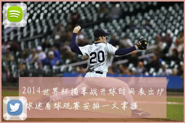 2014世界杯揭幕战开球时间表出炉 球迷看球观赛安排一文掌握