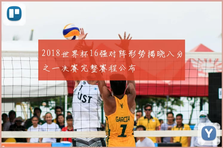 2018世界杯16强对阵形势揭晓八分之一决赛完整赛程公布