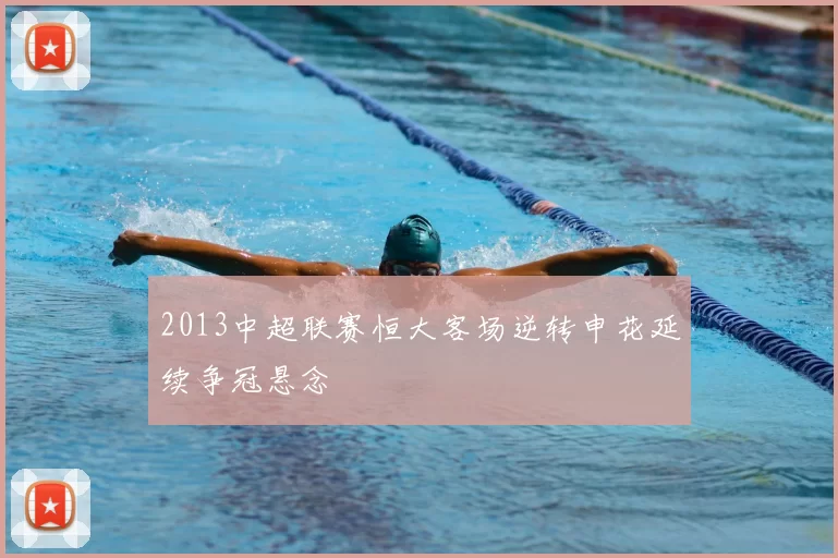 2013中超联赛恒大客场逆转申花延续争冠悬念