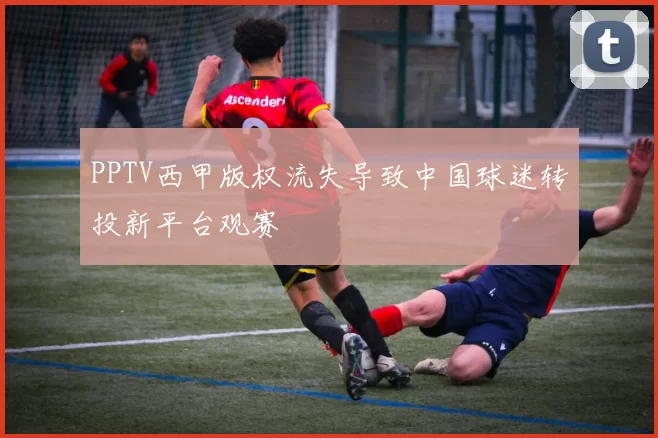 PPTV西甲版权流失导致中国球迷转投新平台观赛