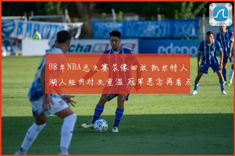 08年NBA总决赛录像回放 凯尔特人湖人经典对决重温 冠军悬念再看点燃回忆