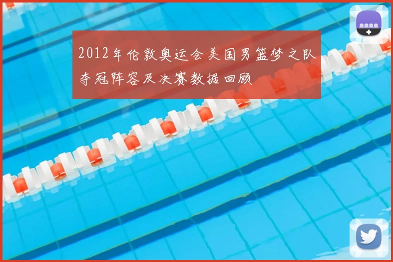 2012年伦敦奥运会美国男篮梦之队夺冠阵容及决赛数据回顾