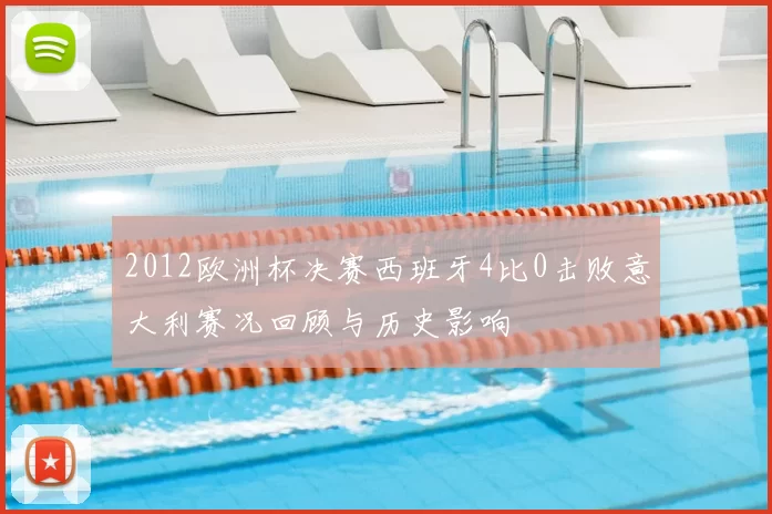 2012欧洲杯决赛西班牙4比0击败意大利赛况回顾与历史影响