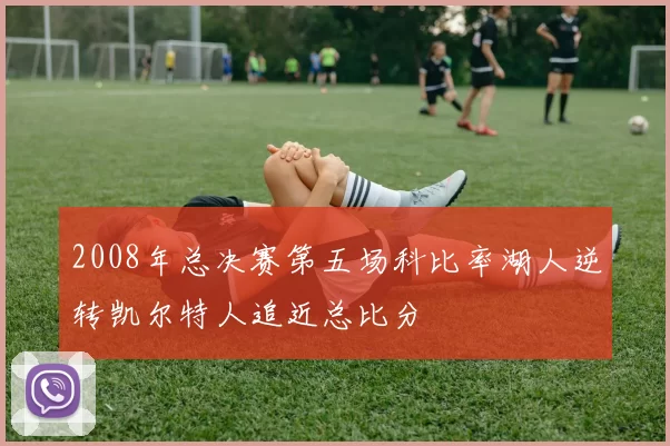 2008年总决赛第五场科比率湖人逆转凯尔特人追近总比分