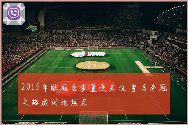 2015年欧冠含金量受关注 皇马夺冠之路成讨论焦点